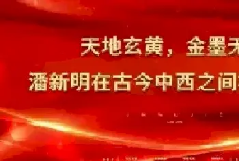 天地玄黄，金墨无界——潘新明在古今中西之间构建永恒[图文]